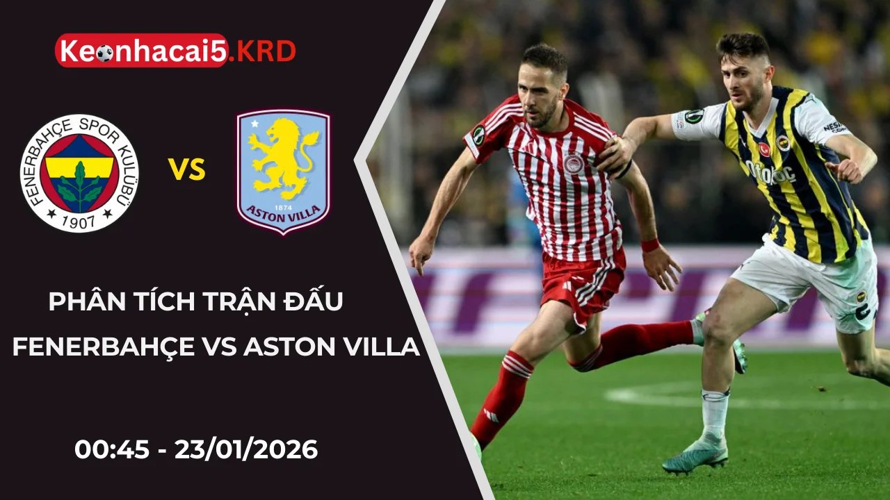 Phân Tích Cặp Trận Fenerbahçe Vs Aston Villa | 00:45 - 23/01